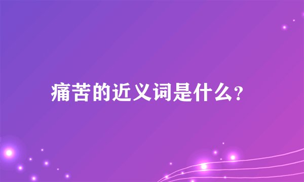 痛苦的近义词是什么？