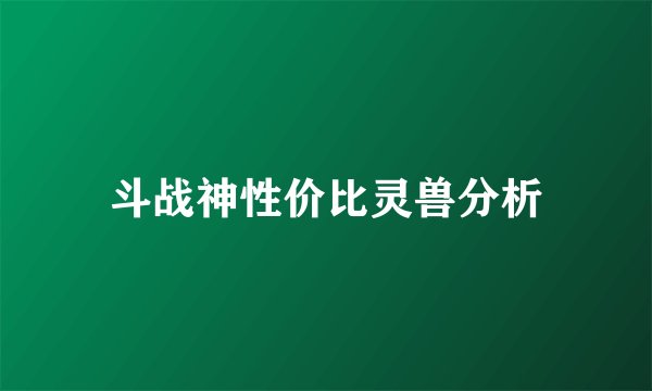 斗战神性价比灵兽分析
