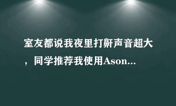 室友都说我夜里打鼾声音超大，同学推荐我使用Asonor安速宁减轻打鼾，这个真的管用吗？