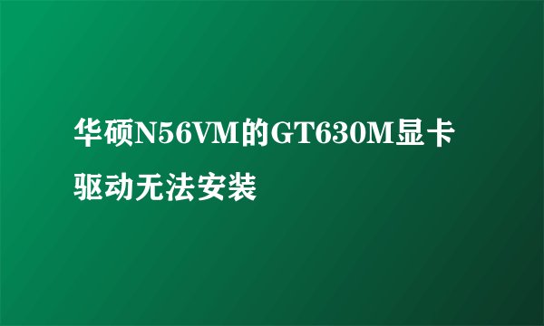 华硕N56VM的GT630M显卡驱动无法安装