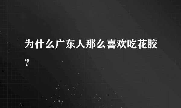 为什么广东人那么喜欢吃花胶？