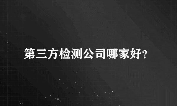 第三方检测公司哪家好？
