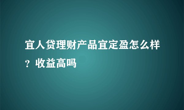 宜人贷理财产品宜定盈怎么样？收益高吗