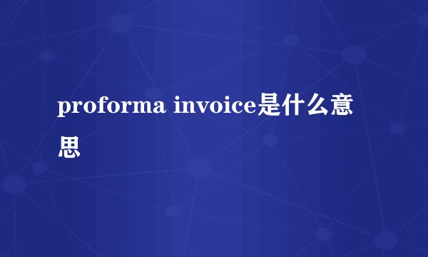 proforma invoice是什么意思
