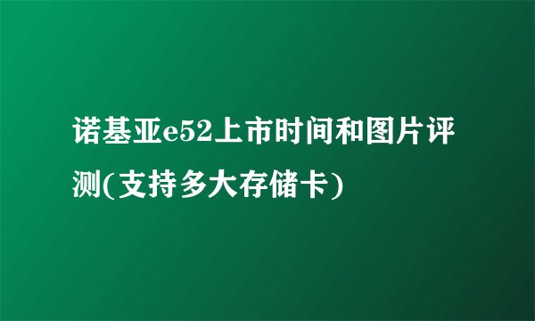 诺基亚e52上市时间和图片评测(支持多大存储卡)