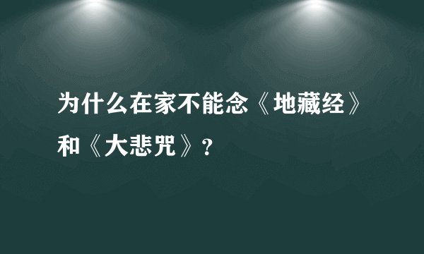 为什么在家不能念《地藏经》和《大悲咒》？