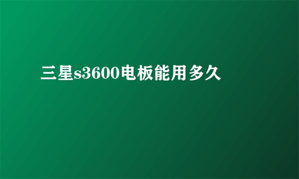 三星s3600电板能用多久
