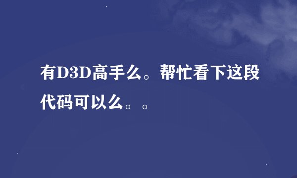 有D3D高手么。帮忙看下这段代码可以么。。