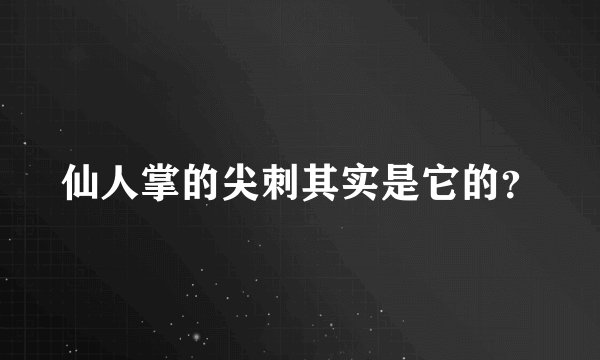 仙人掌的尖刺其实是它的？