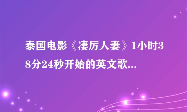 泰国电影《凄厉人妻》1小时38分24秒开始的英文歌叫什么？歌词翻译成中文是“让我牵起你的手，让我的