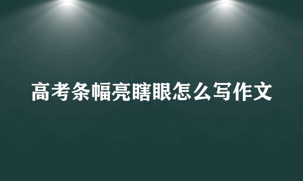 高考条幅亮瞎眼怎么写作文