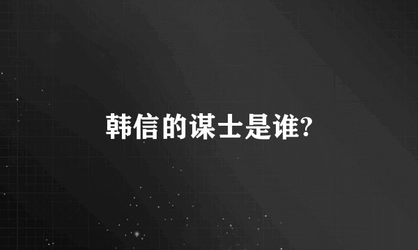 韩信的谋士是谁?