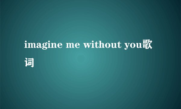 imagine me without you歌词