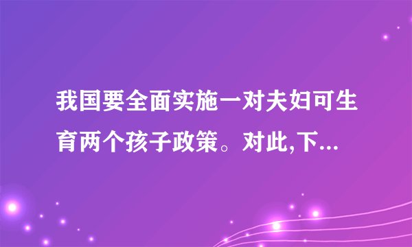我国要全面实施一对夫妇可生育两个孩子政策。对此,下列理解中错误的观点是（）。