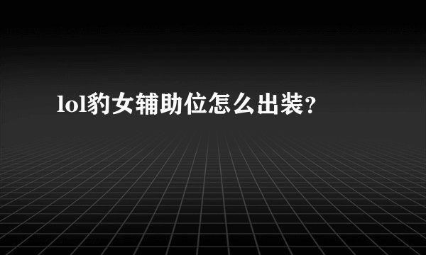 lol豹女辅助位怎么出装？