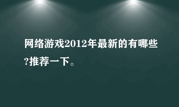 网络游戏2012年最新的有哪些?推荐一下。