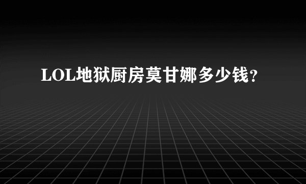 LOL地狱厨房莫甘娜多少钱？