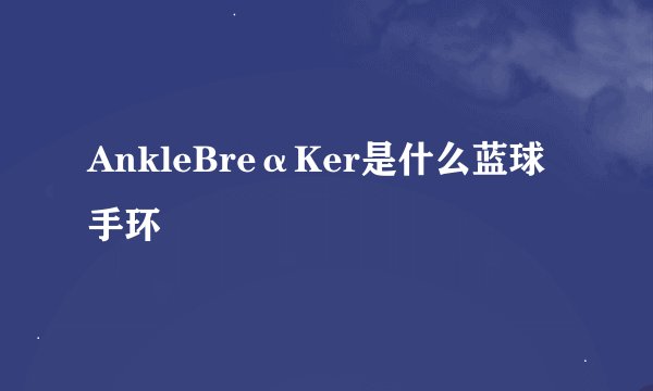 AnkleBreαKer是什么蓝球手环