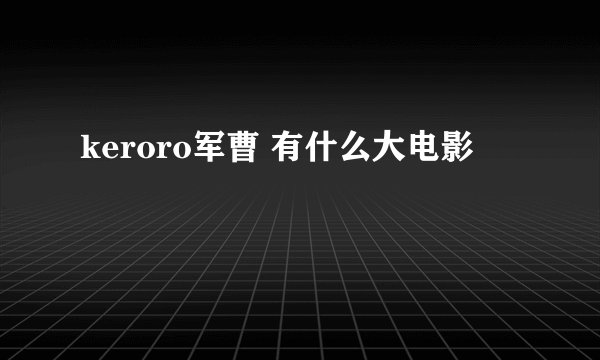 keroro军曹 有什么大电影