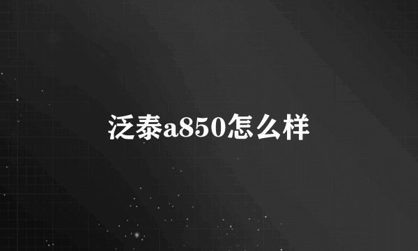 泛泰a850怎么样