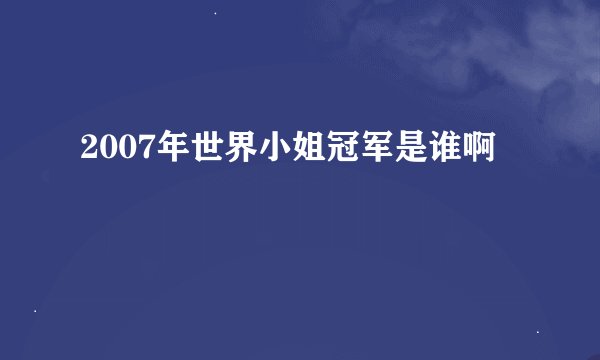 2007年世界小姐冠军是谁啊