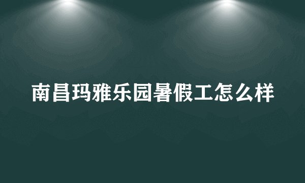 南昌玛雅乐园暑假工怎么样