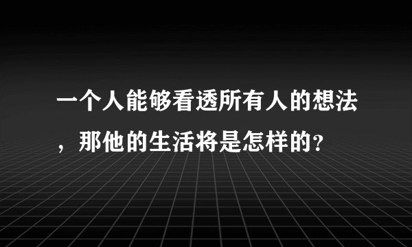 一个人能够看透所有人的想法，那他的生活将是怎样的？