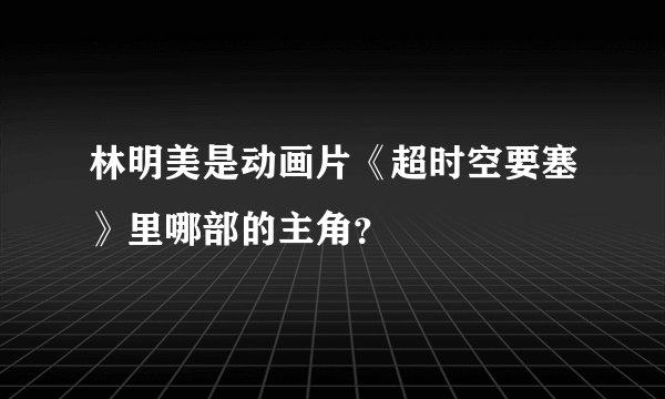 林明美是动画片《超时空要塞》里哪部的主角？