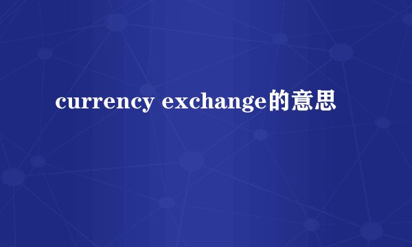 currency exchange的意思