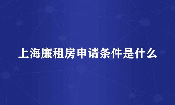 上海廉租房申请条件是什么