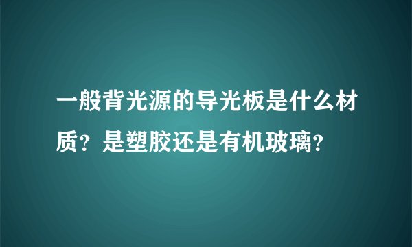 一般背光源的导光板是什么材质？是塑胶还是有机玻璃？