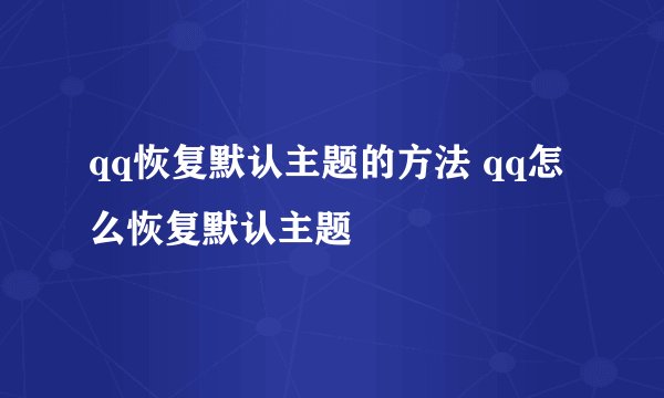 qq恢复默认主题的方法 qq怎么恢复默认主题