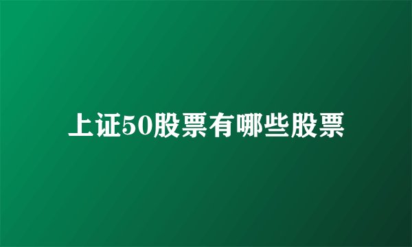 上证50股票有哪些股票