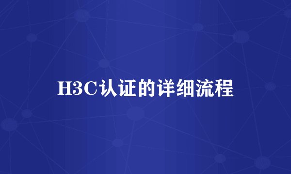 H3C认证的详细流程