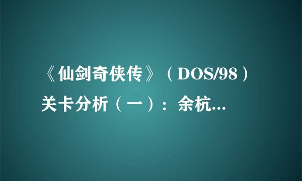 《仙剑奇侠传》（DOS/98）关卡分析（一）：余杭镇及仙灵岛