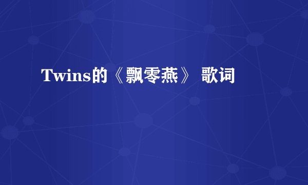 Twins的《飘零燕》 歌词