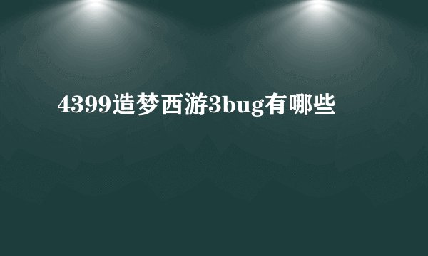 4399造梦西游3bug有哪些