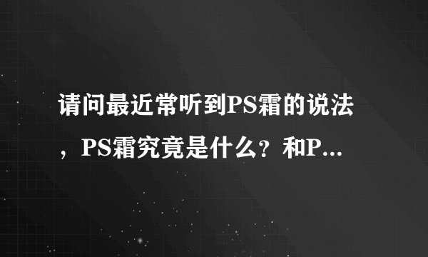 请问最近常听到PS霜的说法，PS霜究竟是什么？和PhotoShop有什么关系啊？