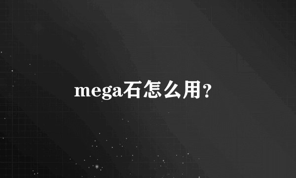 mega石怎么用？