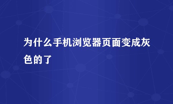 为什么手机浏览器页面变成灰色的了