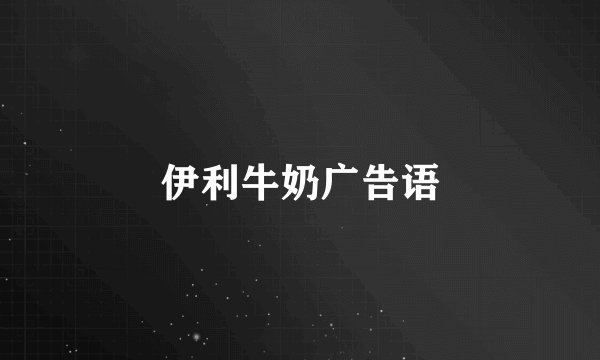 伊利牛奶广告语