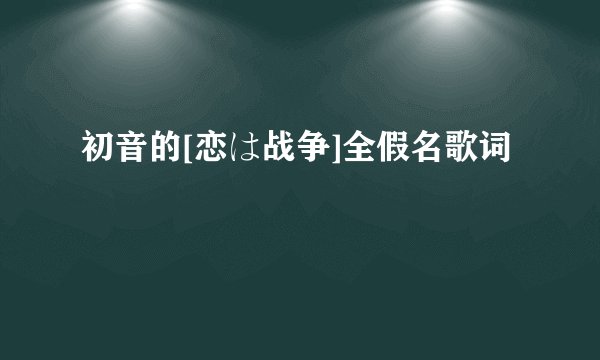 初音的[恋は战争]全假名歌词