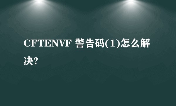 CFTENVF 警告码(1)怎么解决?