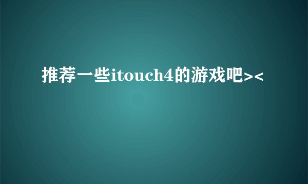 推荐一些itouch4的游戏吧><