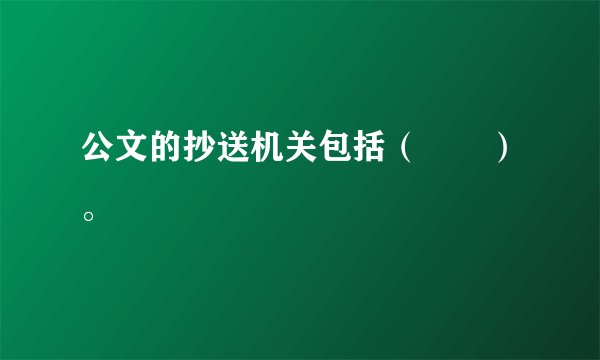 公文的抄送机关包括（　　）。