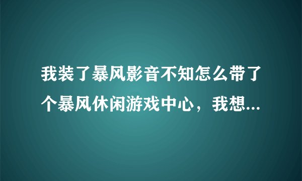 我装了暴风影音不知怎么带了个暴风休闲游戏中心，我想把它卸载会不会影响到暴风影音，求高手解答。