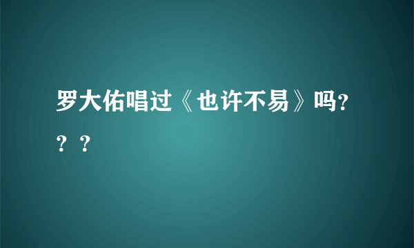 罗大佑唱过《也许不易》吗？？？