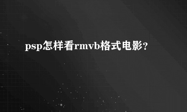psp怎样看rmvb格式电影？