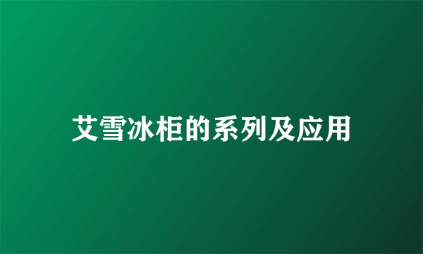 艾雪冰柜的系列及应用