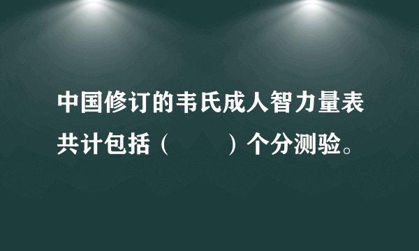 中国修订的韦氏成人智力量表共计包括（　　）个分测验。